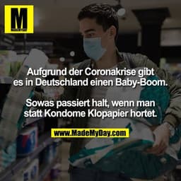 Aufgrund der Coronakrise gibt es in Deutschland einen Baby-Boom.

Sowas passiert halt, wenn man statt Kondome Klopapier 