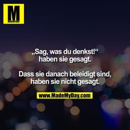 „Sag, was du denkst!“ haben sie gesagt. Dass sie danach beleidigt sind, haben sie nicht gesagt.
