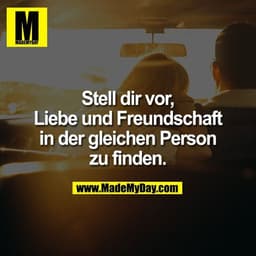 Stell dir vor, Liebe und Freundschaft in der gleichen Person zu finden.