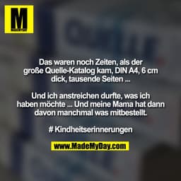 Das waren noch Zeiten, als der große Quelle-Katalog kam, DIN A4, 6 cm
dick, tausende Seiten ...

Und ich anstreichen dur