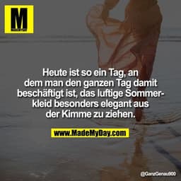 Heute ist so ein Tag, an dem man den ganzen Tag damit beschäftigt ist, das luftige Sommerkleid besonders elegant aus der