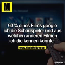 60 % eines Films google ich die Schauspieler und aus welchen anderen Filmen ich die kennen könnte.