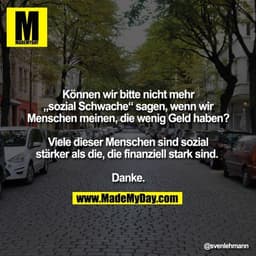 Können wir bitte nicht mehr „sozial Schwache“ sagen, wenn wir Menschen meinen, die wenig Geld haben?

Viele dieser Mensc