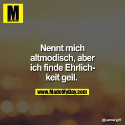 Nennt mich altmodisch, aber ich finde Ehrlichkeit geil.