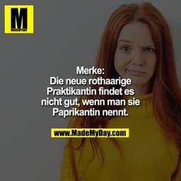 Merke:
Die neue rothaarige Praktikantin findet es nicht gut, wenn man sie Paprikantin nennt.