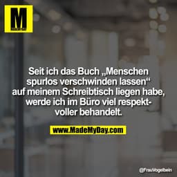 Seit ich das Buch „Menschen spurlos verschwinden lassen“ auf meinem Schreibtisch liegen habe, werde ich im Büro viel res