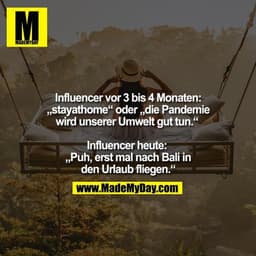 Influencer vor 3 bis 4 Monaten:
„stayathome“ oder „die Pandemie
wird unserer Umwelt gut tun.“ 

Influencer heute: 
„Puh,