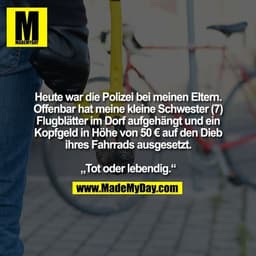 Heute war die Polizei bei meinen Eltern. Offenbar hat meine kleine Schwester (7) Flugblätter im Dorf aufgehängt und ein 