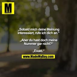 „Sobald mich deine Meinung interessiert, rufe ich dich an.“ „Aber du hast doch meine Nummer gar nicht?“ „Exakt.“