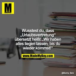 Wusstest du, dass
„Urlaubsvertretung“
übersetzt heißt „Wir haben
alles liegen lassen, bis du
wieder kommst!“