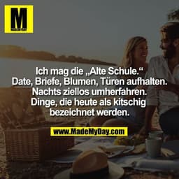 Ich mag die „Alte Schule.“ Date, Briefe, Blumen, Türen aufhalten. Nachts ziellos umherfahren. Dinge, die heute als kitsc