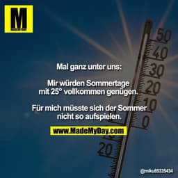 Mal ganz unter uns:

Mir würden Sommertage 
mit 25° vollkommen genügen. 

Für mich müsste sich der Sommer nicht so aufsp