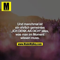 Und manchmal ist ein ehrlich gemeintes „ICH DENK AN DICH“ alles, was man im Moment wissen muss.