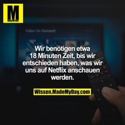 Wir benötigen etwa 18 Minuten Zeit, bis wir entschieden haben, was wir uns auf Netflix anschauen werden.