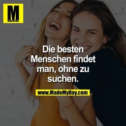 Die besten Menschen findet man, ohne zu suchen.