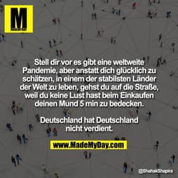 Stell dir vor es gibt eine weltweite Pandemie, aber anstatt dich glücklich zu schätzen, in einem der stabilsten Länder d