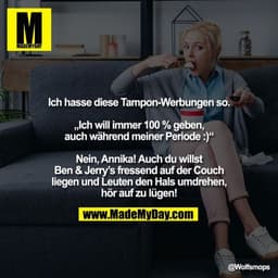 Ich hasse diese Tampon-Werbungen so.

„Ich will immer 100 % geben,
auch während meiner Periode :)“

Nein, Annika! Auch d