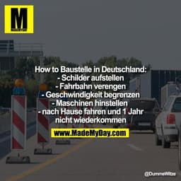 How to Baustelle in Deutschland:
- Schilder aufstellen
- Fahrbahn verengen
- Geschwindigkeit begrenzen
- Maschinen hinst