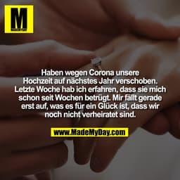 Haben wegen Corona unsere Hochzeit auf nächstes Jahr verschoben.
Letzte Woche hab ich erfahren, dass sie mich schon seit