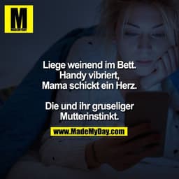 Liege weinend im Bett.
Handy vibriert, Mama schickt ein Herz.

Die und ihr gruseliger Mutterinstinkt.