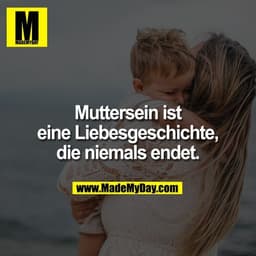 Muttersein ist eine Liebesgeschichte, die niemals endet.
