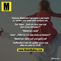 Kleines Mädchen hat keine Lust mehr zu laufen und setzt sich einfach hin.

Der Vater: „Soll ich dich hier mit dem Auto a