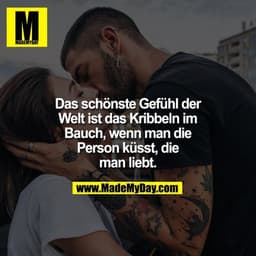 Das schönste Gefühl der Welt ist das Kribbeln im Bauch, wenn man die Person küsst, die man liebt.