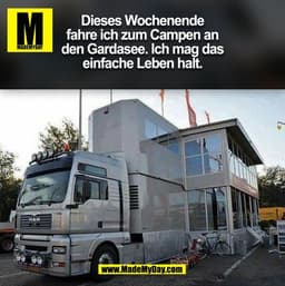 Dieses Wochenende
fahre ich zum Campen an
den Gardasee. Ich mag das
einfache Leben halt.
MAN