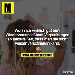 Worin ich wirklich gut bin? Wiederverschließbare Verpackungen so aufzureißen, dass man die nicht wieder verschließen kan