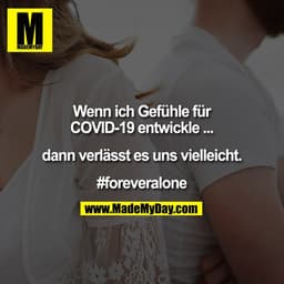 Wenn ich Gefühle für
COVID-19 entwickle ...

dann verlässt es uns vielleicht.

#foreveralone