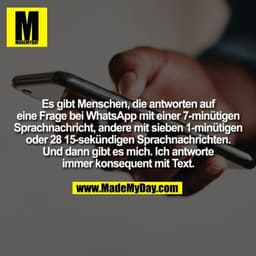 Es gibt Menschen, die antworten auf
eine Frage bei WhatsApp mit einer 7-minütigen
Sprachnachricht, andere mit sieben 1-m