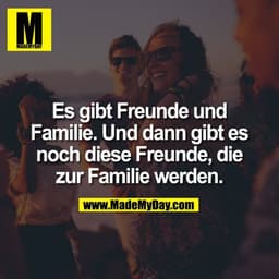 Es gibt Freunde und Familie. Und dann gibt es noch diese Freunde, die zur Familie werden.