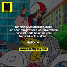 Die einzige Journalistin, in die
ich noch ein gewisses Grundvertrauen
habe, ist Karla Kolumna vom
Neustädter Abendblatt.