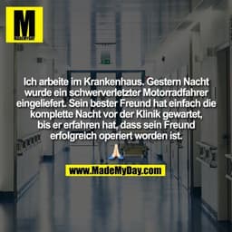 Ich arbeite im Krankenhaus. Gestern Nacht
wurde ein schwerverletzter Motorradfahrer
eingeliefert. Sein bester Freund hat