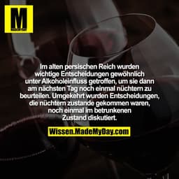 Im alten persischen Reich wurden wichtige Entscheidungen gewöhnlich unter Alkoholeinfluss getroffen, um sie dann am näch