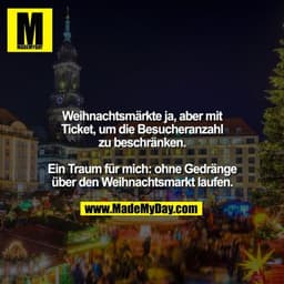 Weihnachtsmärkte ja, aber mit Ticket, um die Besucheranzahl zu beschränken.

Ein Traum für mich: ohne Gedränge über den 
