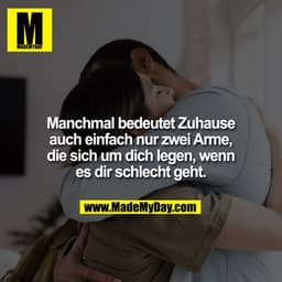 Manchmal bedeutet Zuhause auch einfach nur zwei Arme, die sich um dich legen, wenn es dir schlecht geht.