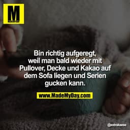 Bin richtig aufgeregt, weil man bald wieder mit Pullover, Decke und Kakao auf dem Sofa liegen und Serien gucken kann.