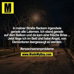 In meiner Straße flackern irgendwie
gerade alle Laternen. Ich stand gerade
auf dem Balkon und da kam eine frische Brise 