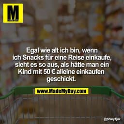 Egal wie alt ich bin, wenn ich Snacks für eine Reise einkaufe, sieht es so aus, als hätte man ein Kind mit 50 € alleine 