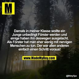 Damals in meiner Klasse wollte ein Junge unbedingt Förster werden und einige haben ihn deswegen ausgelacht. Als Förster 