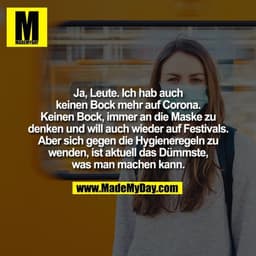 Ja, Leute. Ich hab auch keinen Bock mehr auf Corona. Keinen Bock, immer an die Maske zu denken und will auch wieder auf 