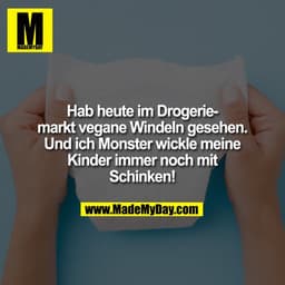 Hab heute im Drogeriemarkt vegane Windeln gesehen. Und ich Monster wickle meine Kinder immer noch mit Schinken!