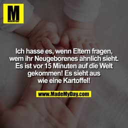 Ich hasse es, wenn Eltern fragen, wem ihr Neugeborenes ähnlich sieht. Es ist vor 15 Minuten auf die Welt gekommen! Es si