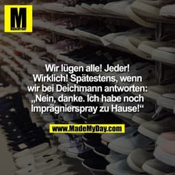 Wir lügen alle! Jeder! Wirklich! Spätestens, wenn wir bei Deichmann antworten: „Nein, danke. Ich habe noch Imprägnierspr