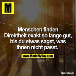 Menschen finden Direktheit exakt so lange gut, bis du etwas sagst, was ihnen nicht passt.