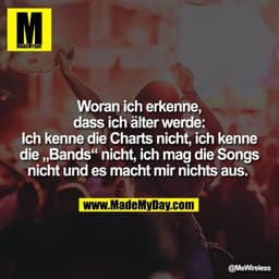 Woran ich erkenne, dass ich älter werde: Ich kenne die Charts nicht, ich kenne die „Bands“ nicht, ich mag die Songs nich