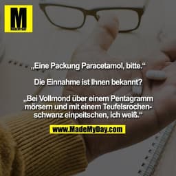 „Eine Packung Paracetamol, bitte.“ „Die Einnahme ist Ihnen bekannt?“ „Bei Vollmond über einem Pentagramm mörsern und mit