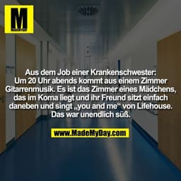 Aus dem Job einer Krankenschwester:
Um 20 Uhr abends kommt aus einem Zimmer
Gitarrenmusik. Es ist das Zimmer eines Mädch