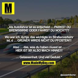 „Als Autofahrer ist es entscheid … PARKST DU
BREMSBIRNE ODER FÄHRST DU NOCH???

Wo war ich. Achja, das wichtigte im Stra